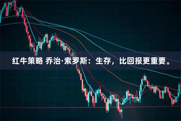 红牛策略 乔治·索罗斯：生存，比回报更重要。