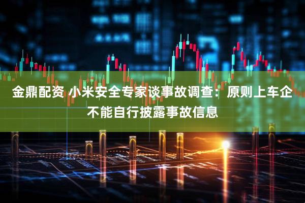 金鼎配资 小米安全专家谈事故调查：原则上车企不能自行披露事故信息