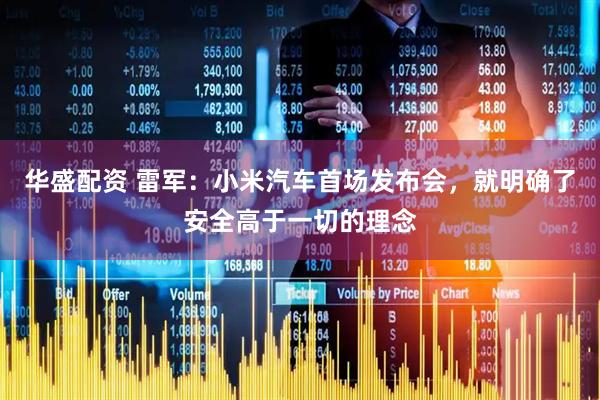 华盛配资 雷军：小米汽车首场发布会，就明确了安全高于一切的理念