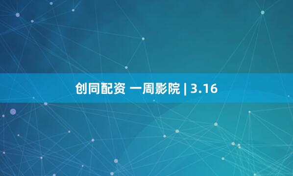 创同配资 一周影院 | 3.16