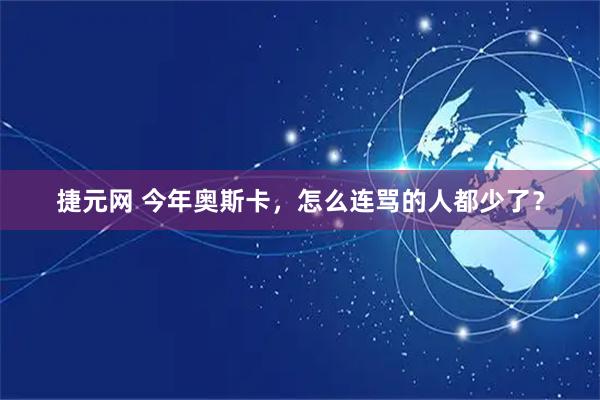 捷元网 今年奥斯卡，怎么连骂的人都少了？