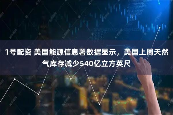 1号配资 美国能源信息署数据显示，美国上周天然气库存减少540亿立方英尺