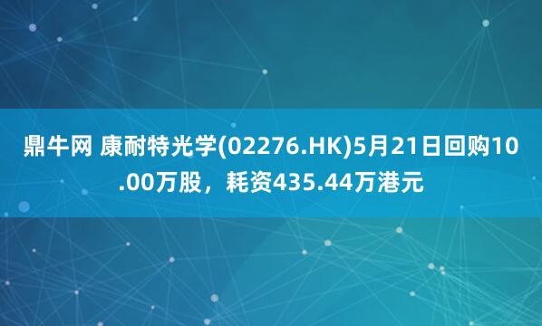 鼎牛网 康耐特光学(02276.HK)5月21日回购10.00万股，耗资435.44万港元
