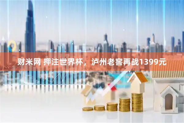 财米网 押注世界杯，泸州老窖再战1399元