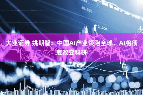 大业证券 姚期智：中国AI产业领跑全球，AI将彻底改变科研